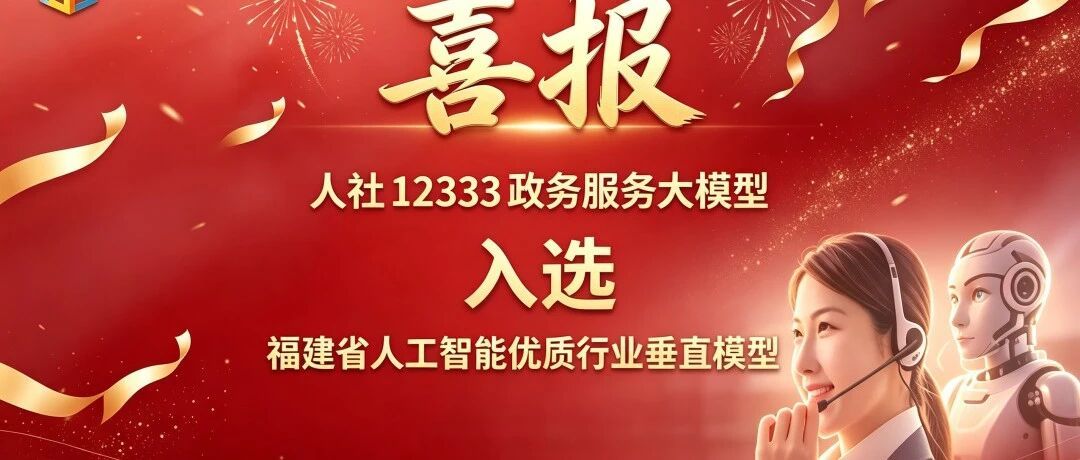 喜报！今立方“人社12333政务服务大模型”入选福建省人工智能优质行业垂直模型